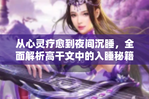 从心灵疗愈到夜间沉睡，全面解析高干文中的入睡秘籍