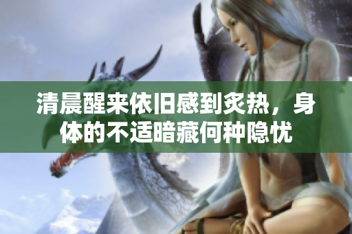 清晨醒来依旧感到炙热，身体的不适暗藏何种隐忧