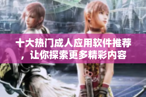 十大热门成人应用软件推荐，让你探索更多精彩内容