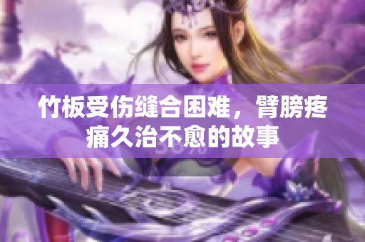 竹板受伤缝合困难，臂膀疼痛久治不愈的故事