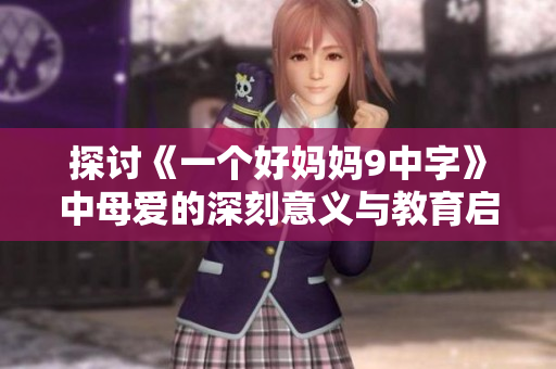 探讨《一个好妈妈9中字》中母爱的深刻意义与教育启示