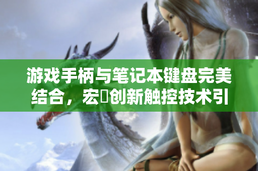 游戏手柄与笔记本键盘完美结合，宏碁创新触控技术引领潮流