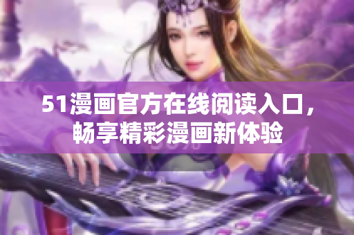 51漫画官方在线阅读入口，畅享精彩漫画新体验