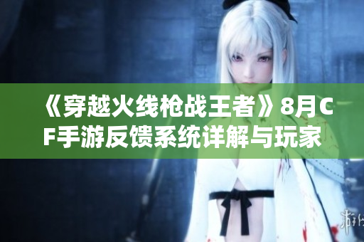 《穿越火线枪战王者》8月CF手游反馈系统详解与玩家回应