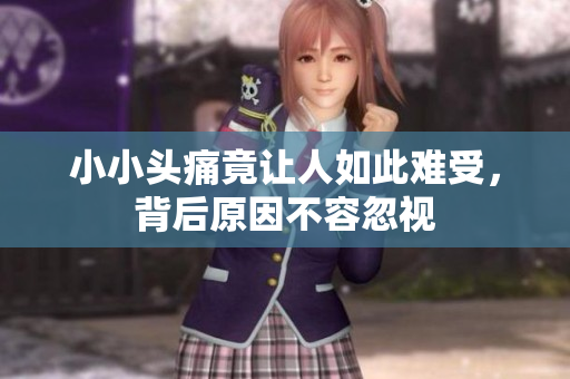 小小头痛竟让人如此难受，背后原因不容忽视