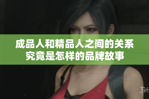 成品人和精品人之间的关系究竟是怎样的品牌故事