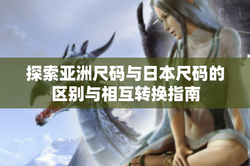探索亚洲尺码与日本尺码的区别与相互转换指南