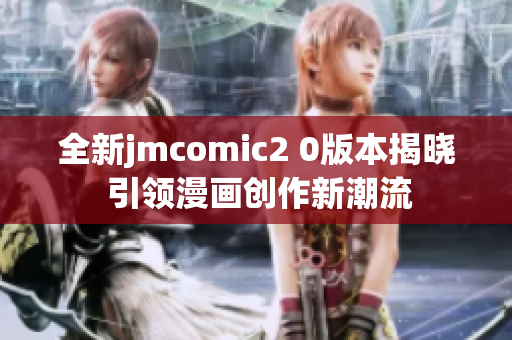 全新jmcomic2 0版本揭晓 引领漫画创作新潮流