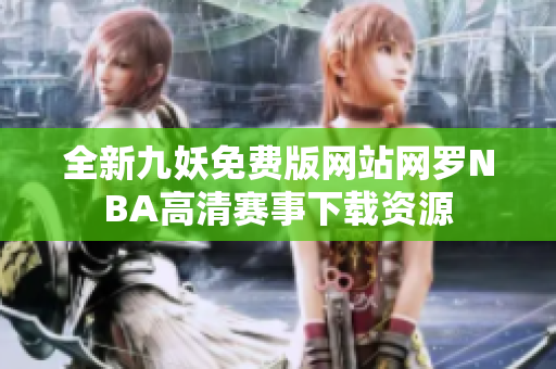 全新九妖免费版网站网罗NBA高清赛事下载资源