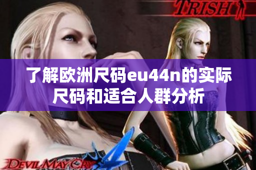 了解欧洲尺码eu44n的实际尺码和适合人群分析