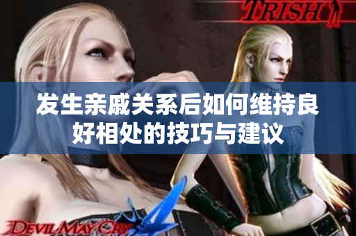 发生亲戚关系后如何维持良好相处的技巧与建议