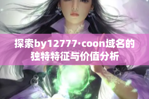 探索by12777·coon域名的独特特征与价值分析