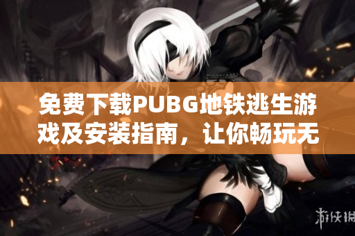 免费下载PUBG地铁逃生游戏及安装指南，让你畅玩无阻