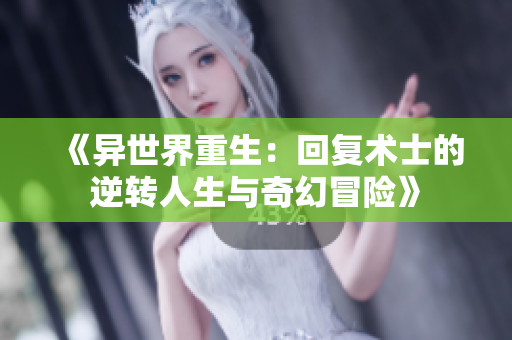 《异世界重生：回复术士的逆转人生与奇幻冒险》