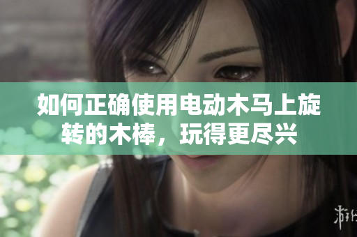 如何正确使用电动木马上旋转的木棒，玩得更尽兴