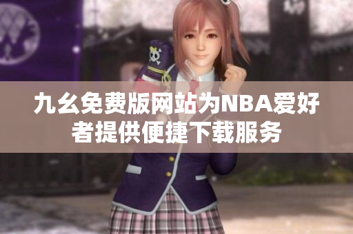 九幺免费版网站为NBA爱好者提供便捷下载服务