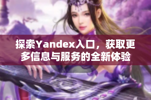 探索Yandex入口，获取更多信息与服务的全新体验
