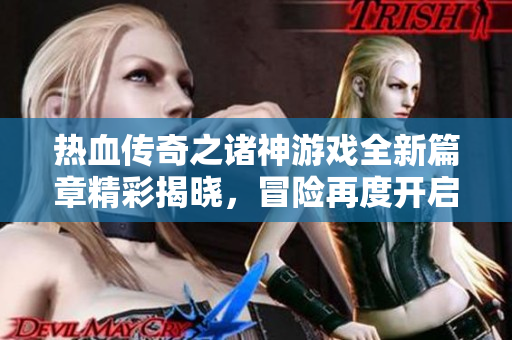 热血传奇之诸神游戏全新篇章精彩揭晓，冒险再度开启！