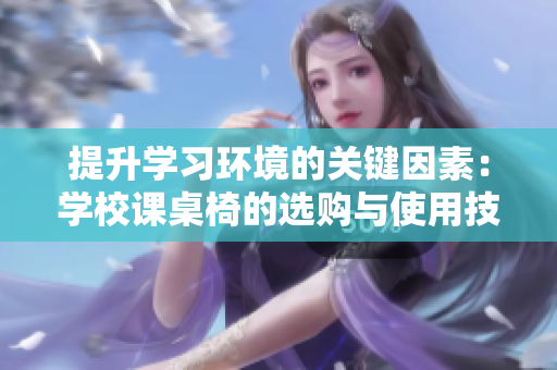 提升学习环境的关键因素：学校课桌椅的选购与使用技巧