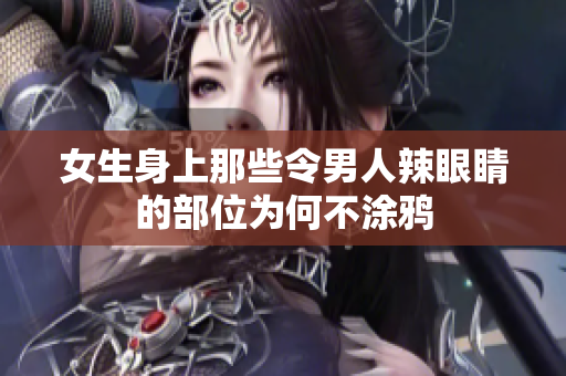 女生身上那些令男人辣眼睛的部位为何不涂鸦