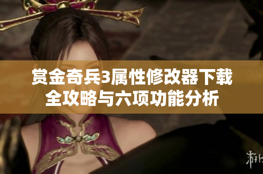 赏金奇兵3属性修改器下载全攻略与六项功能分析