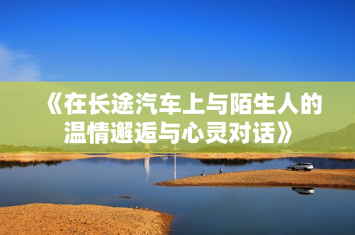 《在长途汽车上与陌生人的温情邂逅与心灵对话》