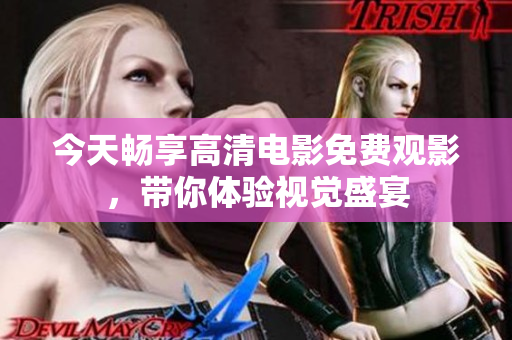 今天畅享高清电影免费观影，带你体验视觉盛宴