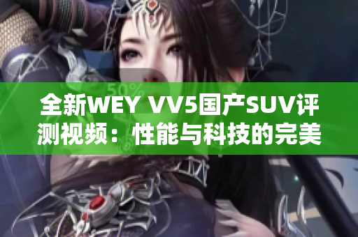 全新WEY VV5国产SUV评测视频：性能与科技的完美结合