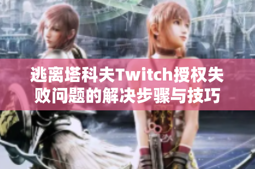 逃离塔科夫Twitch授权失败问题的解决步骤与技巧