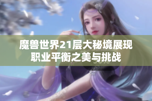 魔兽世界21层大秘境展现职业平衡之美与挑战