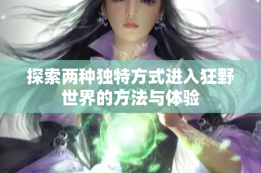 探索两种独特方式进入狂野世界的方法与体验