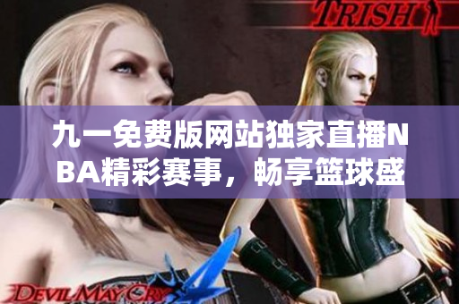 九一免费版网站独家直播NBA精彩赛事，畅享篮球盛宴