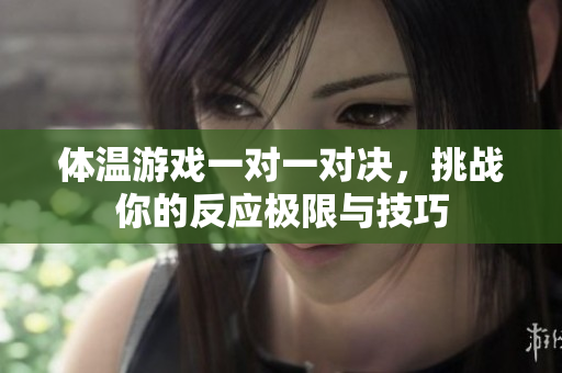体温游戏一对一对决，挑战你的反应极限与技巧