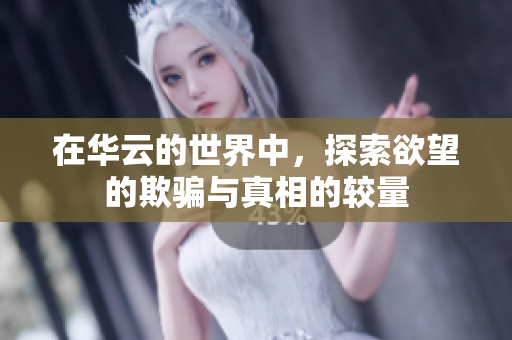 在华云的世界中，探索欲望的欺骗与真相的较量
