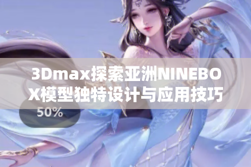 3Dmax探索亚洲NINEBOX模型独特设计与应用技巧