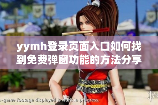 yymh登录页面入口如何找到免费弹窗功能的方法分享