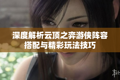 深度解析云顶之弈游侠阵容搭配与精彩玩法技巧