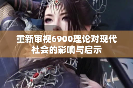 重新审视6900理论对现代社会的影响与启示