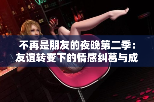 不再是朋友的夜晚第二季：友谊转变下的情感纠葛与成长