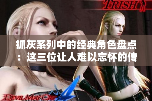 抓灰系列中的经典角色盘点：这三位让人难以忘怀的传奇人物