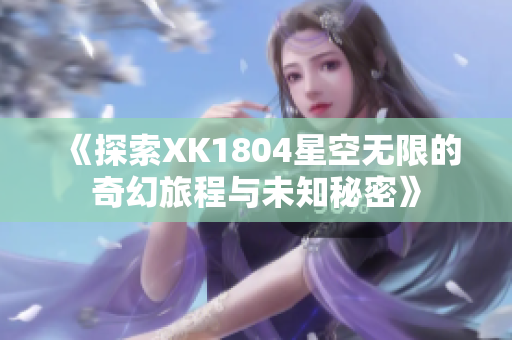 《探索XK1804星空无限的奇幻旅程与未知秘密》