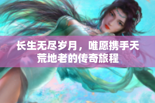 长生无尽岁月，唯愿携手天荒地老的传奇旅程