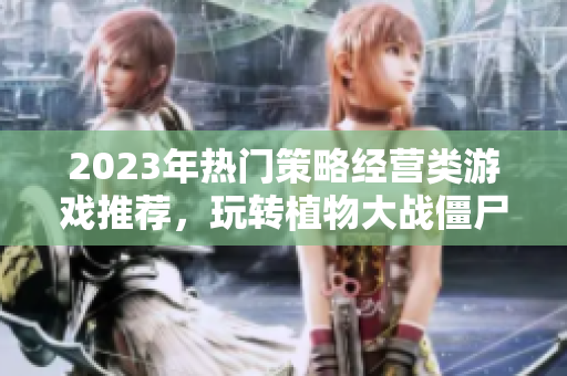 2023年热门策略经营类游戏推荐，玩转植物大战僵尸等佳作