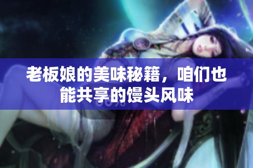 老板娘的美味秘籍，咱们也能共享的馒头风味