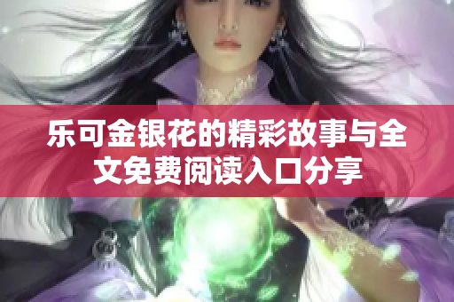 乐可金银花的精彩故事与全文免费阅读入口分享
