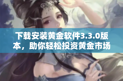 下载安装黄金软件3.3.0版本，助你轻松投资黄金市场