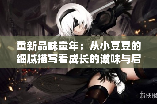 重新品味童年：从小豆豆的细腻描写看成长的滋味与启示