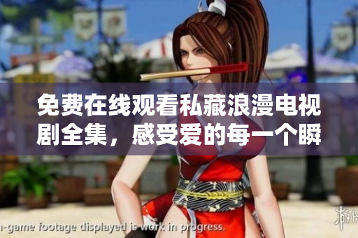 免费在线观看私藏浪漫电视剧全集，感受爱的每一个瞬间