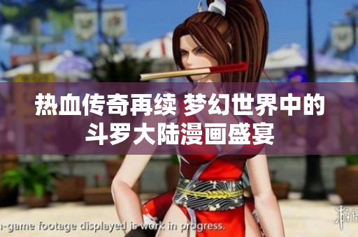 热血传奇再续 梦幻世界中的斗罗大陆漫画盛宴