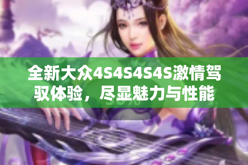全新大众4S4S4S4S激情驾驭体验，尽显魅力与性能